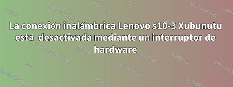 La conexión inalámbrica Lenovo s10-3 Xubunutu está desactivada mediante un interruptor de hardware