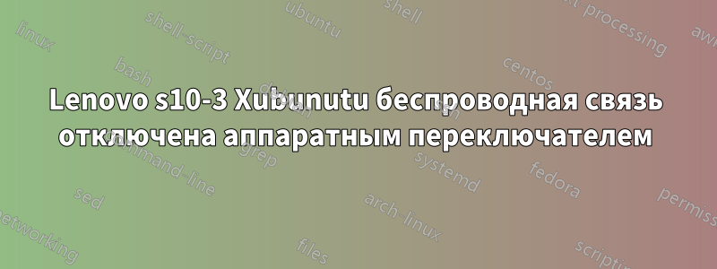 Lenovo s10-3 Xubunutu беспроводная связь отключена аппаратным переключателем