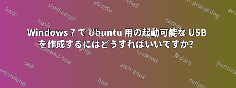 Windows 7 で Ubuntu 用の起動可能な USB を作成するにはどうすればいいですか? 