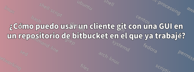¿Cómo puedo usar un cliente git con una GUI en un repositorio de bitbucket en el que ya trabajé?