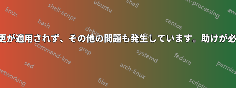 構成の変更が適用されず、その他の問題も発生しています。助けが必要です。