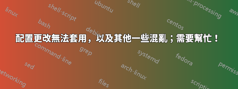 配置更改無法套用,以及其他一些混亂;需要幫忙!