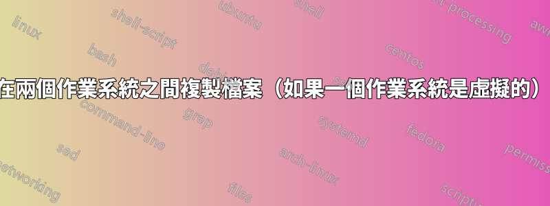 在兩個作業系統之間複製檔案（如果一個作業系統是虛擬的）
