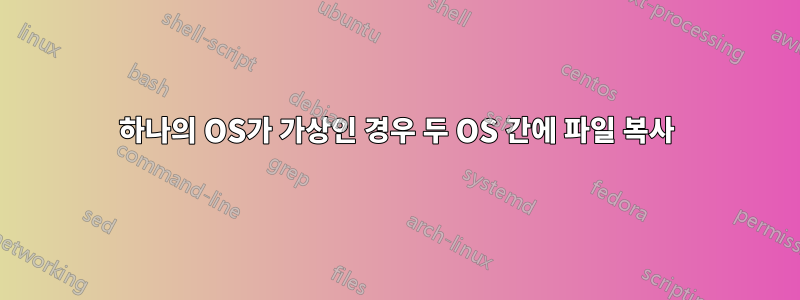 하나의 OS가 가상인 경우 두 OS 간에 파일 복사