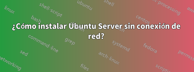 ¿Cómo instalar Ubuntu Server sin conexión de red?