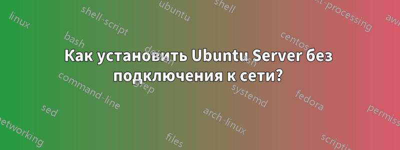 Как установить Ubuntu Server без подключения к сети?