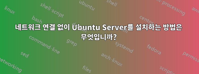 네트워크 연결 없이 Ubuntu Server를 설치하는 방법은 무엇입니까?