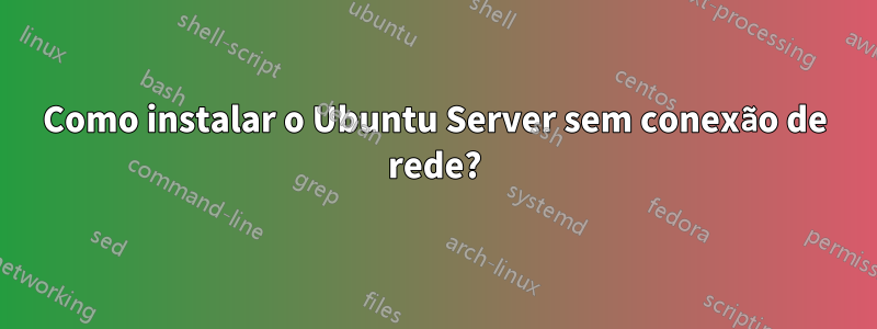 Como instalar o Ubuntu Server sem conexão de rede?