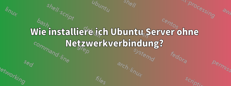 Wie installiere ich Ubuntu Server ohne Netzwerkverbindung?