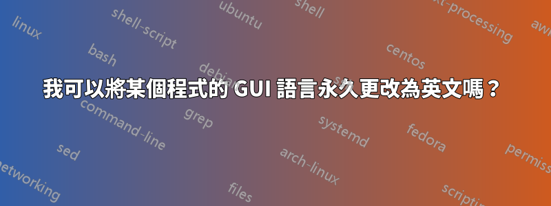 我可以將某個程式的 GUI 語言永久更改為英文嗎？
