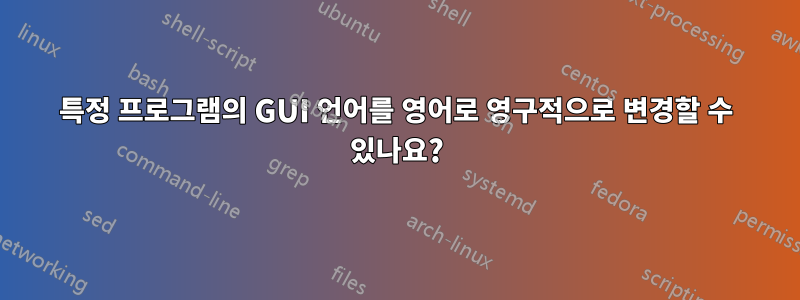 특정 프로그램의 GUI 언어를 영어로 영구적으로 변경할 수 있나요?