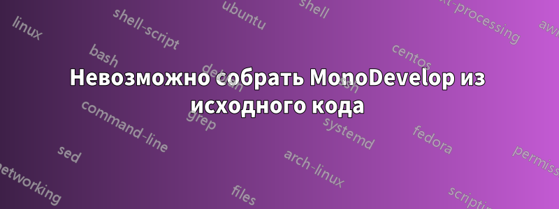 Невозможно собрать MonoDevelop из исходного кода