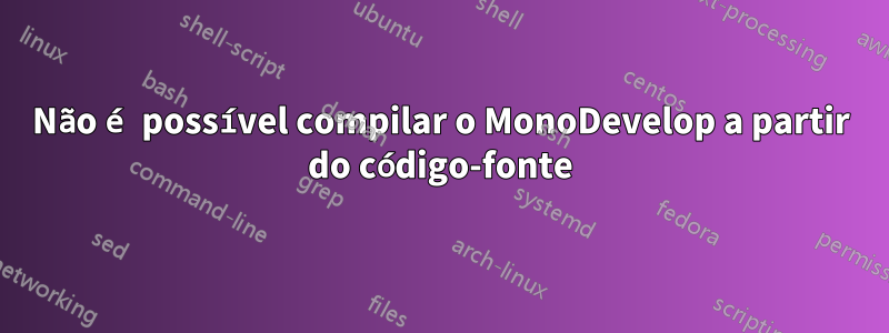 Não é possível compilar o MonoDevelop a partir do código-fonte
