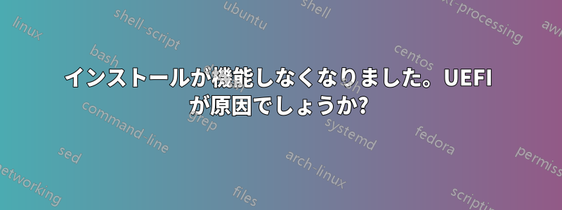 インストールが機能しなくなりました。UEFI が原因でしょうか?