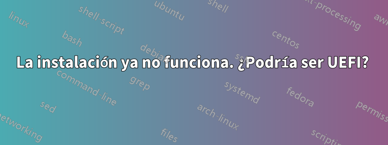 La instalación ya no funciona. ¿Podría ser UEFI?