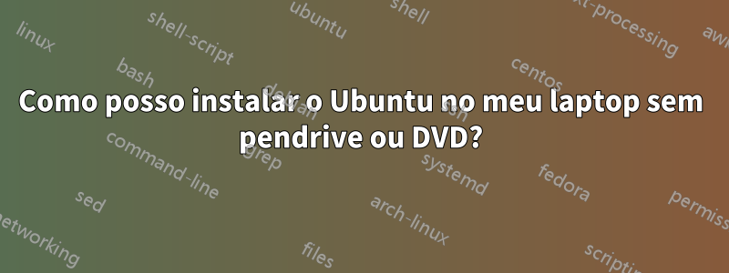 Como posso instalar o Ubuntu no meu laptop sem pendrive ou DVD?