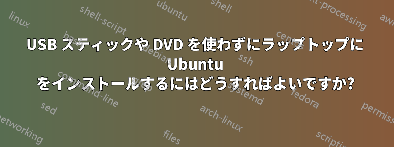 USB スティックや DVD を使わずにラップトップに Ubuntu をインストールするにはどうすればよいですか?