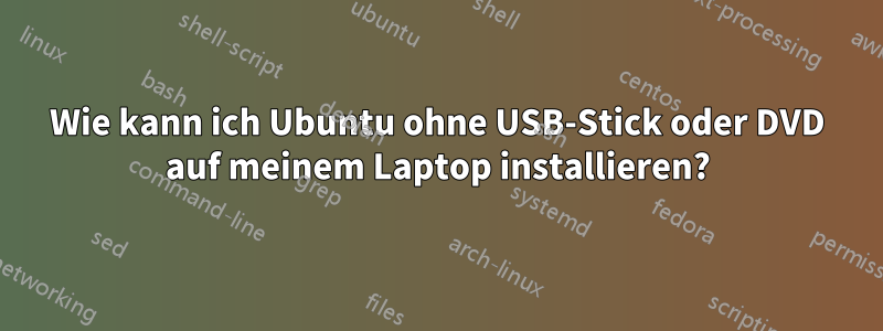 Wie kann ich Ubuntu ohne USB-Stick oder DVD auf meinem Laptop installieren?