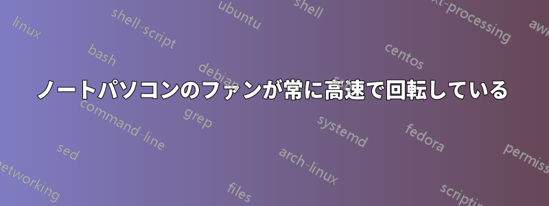 ノートパソコンのファンが常に高速で回転している