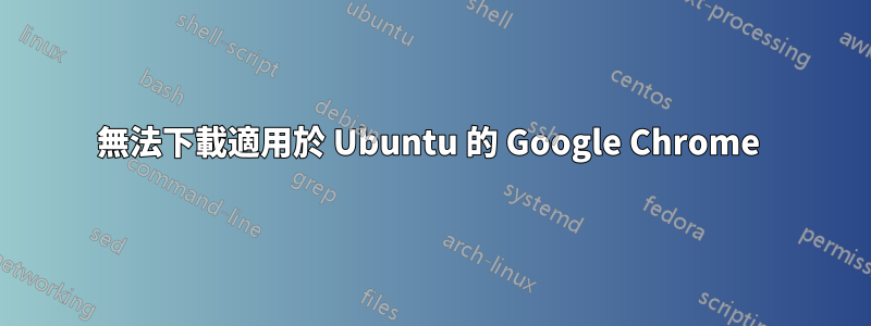 無法下載適用於 Ubuntu 的 Google Chrome 