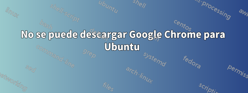 No se puede descargar Google Chrome para Ubuntu 