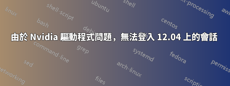 由於 Nvidia 驅動程式問題，無法登入 12.04 上的會話