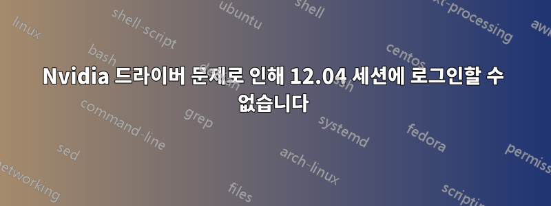Nvidia 드라이버 문제로 인해 12.04 세션에 로그인할 수 없습니다
