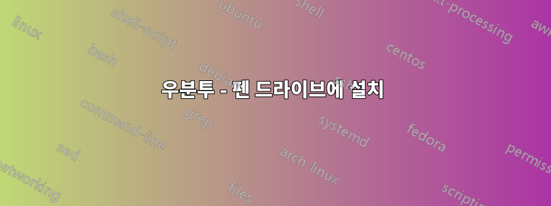 우분투 - 펜 드라이브에 설치