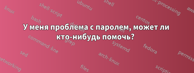 У меня проблема с паролем, может ли кто-нибудь помочь? 