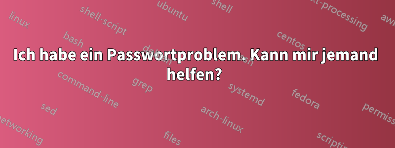 Ich habe ein Passwortproblem. Kann mir jemand helfen? 