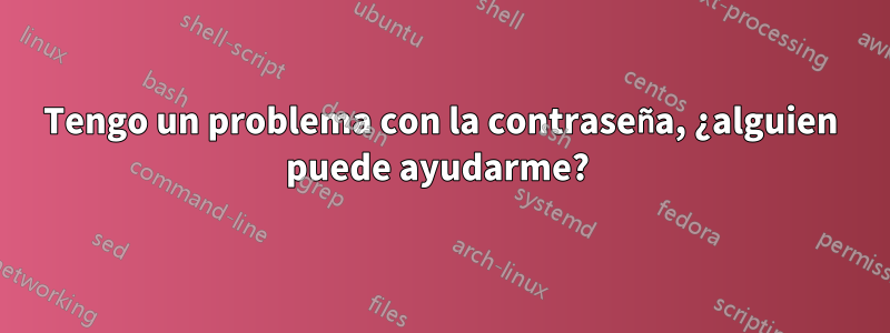 Tengo un problema con la contraseña, ¿alguien puede ayudarme? 