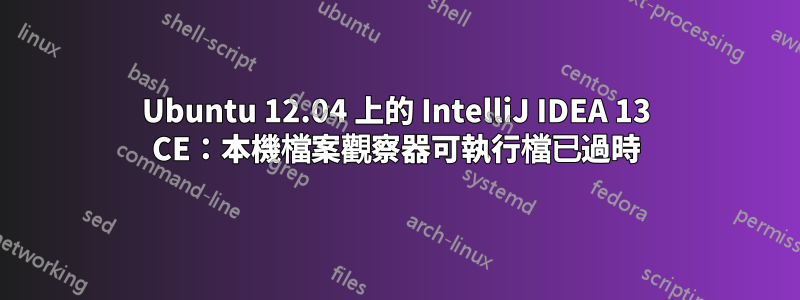 Ubuntu 12.04 上的 IntelliJ IDEA 13 CE：本機檔案觀察器可執行檔已過時
