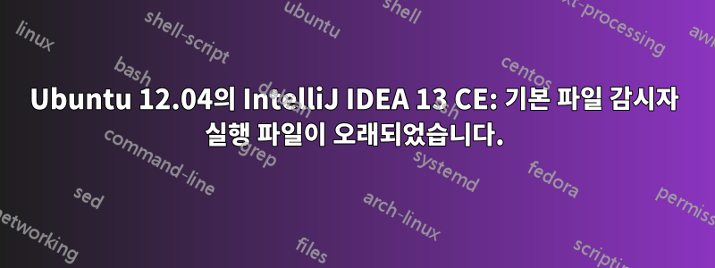 Ubuntu 12.04의 IntelliJ IDEA 13 CE: 기본 파일 감시자 실행 파일이 오래되었습니다.