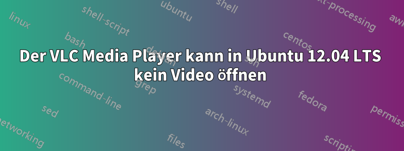 Der VLC Media Player kann in Ubuntu 12.04 LTS kein Video öffnen