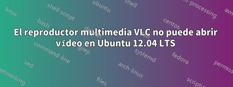 El reproductor multimedia VLC no puede abrir vídeo en Ubuntu 12.04 LTS