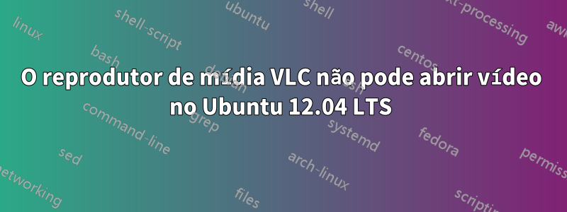 O reprodutor de mídia VLC não pode abrir vídeo no Ubuntu 12.04 LTS
