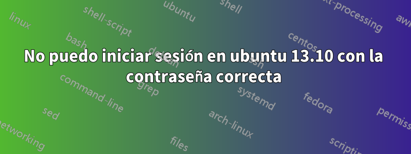 No puedo iniciar sesión en ubuntu 13.10 con la contraseña correcta