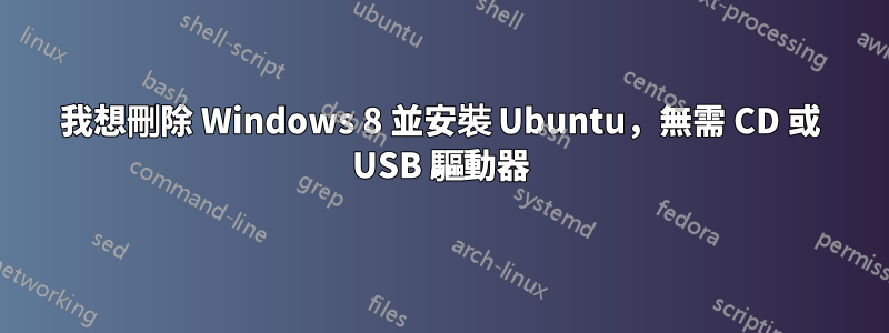 我想刪除 Windows 8 並安裝 Ubuntu，無需 CD 或 USB 驅動器