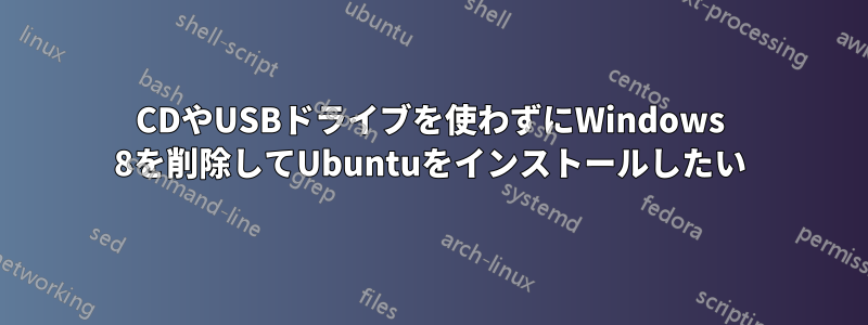 CDやUSBドライブを使わずにWindows 8を削除してUbuntuをインストールしたい