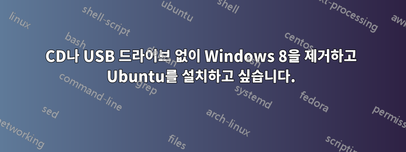 CD나 USB 드라이브 없이 Windows 8을 제거하고 Ubuntu를 설치하고 싶습니다.