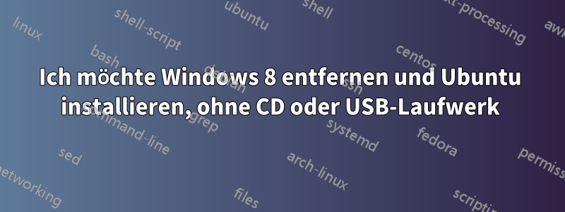 Ich möchte Windows 8 entfernen und Ubuntu installieren, ohne CD oder USB-Laufwerk