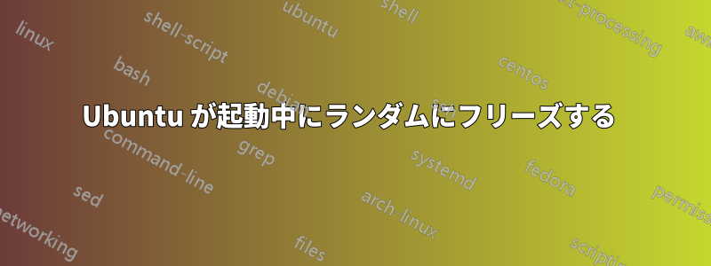 Ubuntu が起動中にランダムにフリーズする 