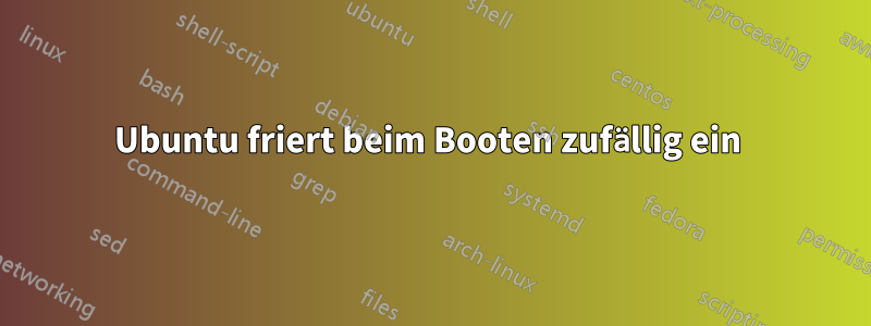 Ubuntu friert beim Booten zufällig ein 