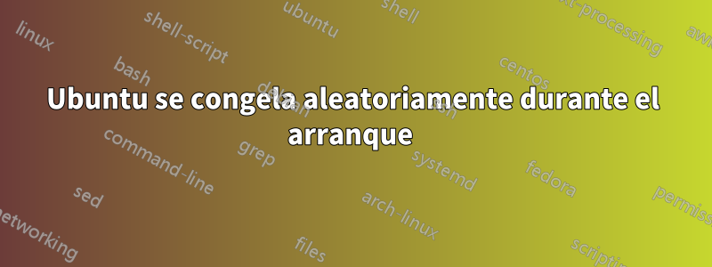 Ubuntu se congela aleatoriamente durante el arranque 