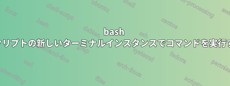 bash スクリプトの新しいターミナルインスタンスでコマンドを実行する