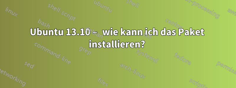 Ubuntu 13.10 – wie kann ich das Paket installieren?