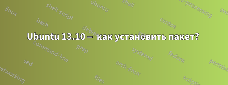 Ubuntu 13.10 — как установить пакет?