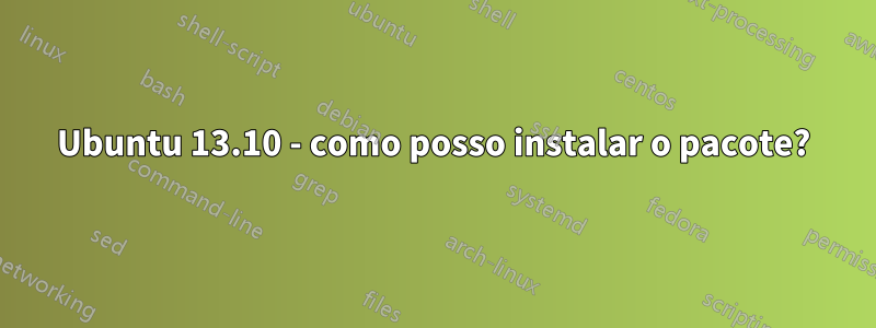 Ubuntu 13.10 - como posso instalar o pacote?