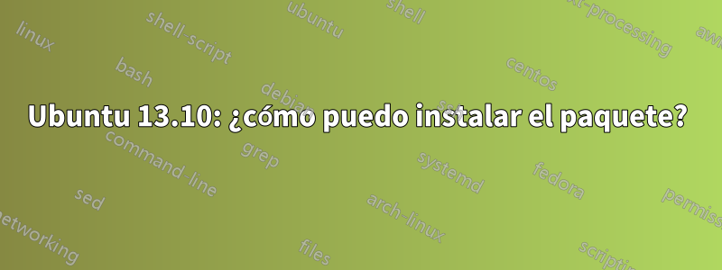 Ubuntu 13.10: ¿cómo puedo instalar el paquete?