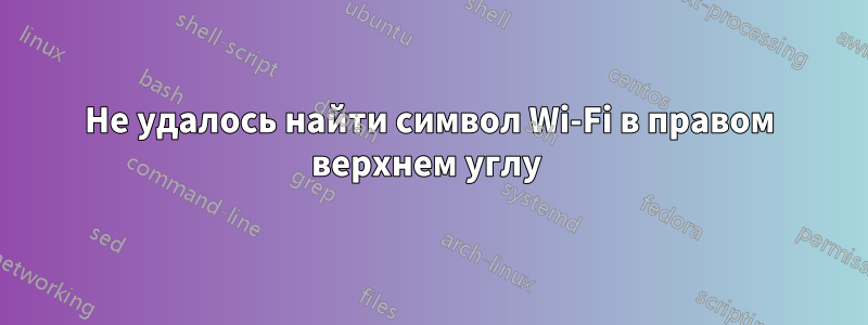 Не удалось найти символ Wi-Fi в правом верхнем углу 